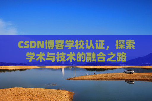 CSDN博客学校认证，探索学术与技术的融合之路