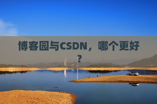 博客园与CSDN，哪个更好？