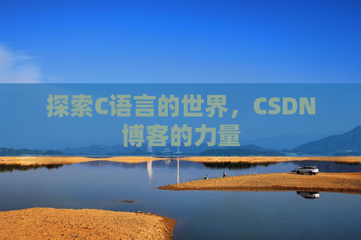 探索C语言的世界,CSDN博客的力量 探索C语言的世界,CSDN博客的力量